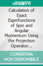 Calculation of Exact Eigenfunctions of Spin and Angular Momentum Using the Projection Operator Method: August 15, 1961. E-book. Formato PDF ebook