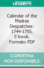 Calendar of the Madras Despatches: 1744-1755. E-book. Formato PDF ebook