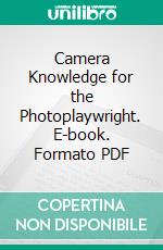 Camera Knowledge for the Photoplaywright. E-book. Formato PDF ebook di Hugh C. McClung