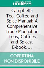 Campbell's Tea, Coffee and Spice Manual: A Comprehensive Trade Manual on Teas, Coffees and Spices. E-book. Formato PDF ebook di Lute E. Campbell