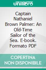 Captain Nathaniel Brown Palmer: An Old-Time Sailor of the Sea. E-book. Formato PDF ebook di John R. Spears