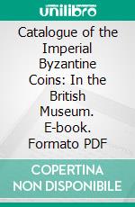 Catalogue of the Imperial Byzantine Coins: In the British Museum. E-book. Formato PDF ebook