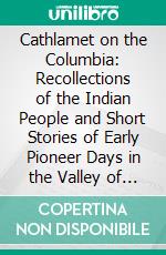 Cathlamet on the Columbia: Recollections of the Indian People and Short Stories of Early Pioneer Days in the Valley of the Lower Columbia River. E-book. Formato PDF ebook