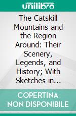 The Catskill Mountains and the Region Around: Their Scenery, Legends, and History; With Sketches in Prose and Verse, by Cooper, Irving, Bryant, Cole, and Others. E-book. Formato PDF ebook