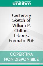 Centenary Sketch of William P. Chilton. E-book. Formato PDF ebook di Claudius Lysias Chilton