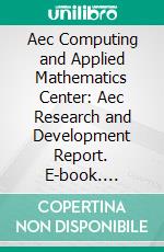 Aec Computing and Applied Mathematics Center: Aec Research and Development Report. E-book. Formato PDF ebook di Donald Ludwig