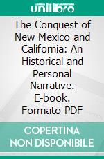 The Conquest of New Mexico and California: An Historical and Personal Narrative. E-book. Formato PDF ebook