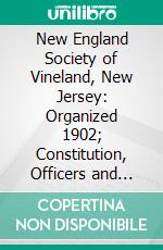 New England Society of Vineland, New Jersey: Organized 1902; Constitution, Officers and Members, 1902 1906. E-book. Formato PDF ebook di New England Society of Vineland