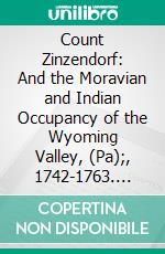 Count Zinzendorf: And the Moravian and Indian Occupancy of the Wyoming Valley, (Pa);, 1742-1763. E-book. Formato PDF ebook