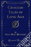 Croatian Tales of Long Ago. E-book. Formato PDF ebook