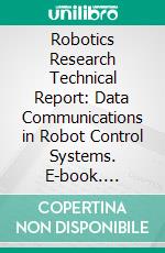 Robotics Research Technical Report: Data Communications in Robot Control Systems. E-book. Formato PDF