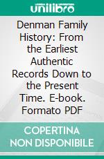 Denman Family History: From the Earliest Authentic Records Down to the Present Time. E-book. Formato PDF ebook