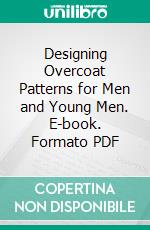 Designing Overcoat Patterns for Men and Young Men. E-book. Formato PDF ebook di Harry Simons