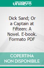 Dick Sand; Or a Captain at Fifteen: A Novel. E-book. Formato PDF ebook