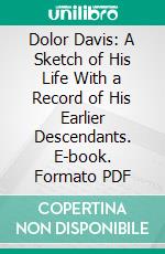 Dolor Davis: A Sketch of His Life With a Record of His Earlier Descendants. E-book. Formato PDF ebook di Horace Davis