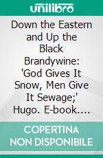 Down the Eastern and Up the Black Brandywine: 'God Gives It Snow, Men Give It Sewage;' Hugo. E-book. Formato PDF ebook