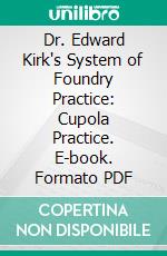 Dr. Edward Kirk's System of Foundry Practice: Cupola Practice. E-book. Formato PDF