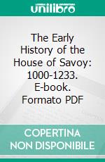 The Early History of the House of Savoy: 1000-1233. E-book. Formato PDF ebook