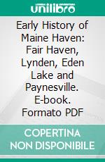 Early History of Maine Haven: Fair Haven, Lynden, Eden Lake and Paynesville. E-book. Formato PDF ebook di E. H. Atwood