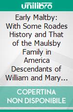 Early Maltby: With Some Roades History and That of the Maulsby Family in America Descendants of William and Mary Maltby, Emigrants From Nottinghamshire, England to Pennsylvania. E-book. Formato PDF ebook di Ella K. Barnard