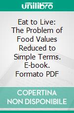 Eat to Live: The Problem of Food Values Reduced to Simple Terms. E-book. Formato PDF ebook di Sally Keene