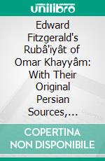 Edward Fitzgerald's Rubâ'iyât of Omar Khayyâm: With Their Original Persian Sources, Collated From His Own and Literally Translated. E-book. Formato PDF ebook di Edward Heron