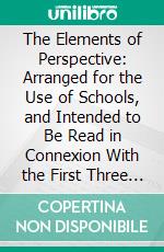 The Elements of Perspective: Arranged for the Use of Schools, and Intended to Be Read in Connexion With the First Three Books of Euclid. E-book. Formato PDF ebook di John Ruskin