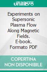 Experiments on Supersonic Plasma Flow Along Magnetic Fields. E-book. Formato PDF ebook