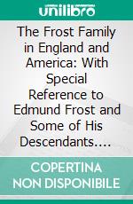 The Frost Family in England and America: With Special Reference to Edmund Frost and Some of His Descendants. E-book. Formato PDF ebook di Thomas G. Frost