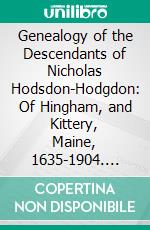 Genealogy of the Descendants of Nicholas Hodsdon-Hodgdon: Of Hingham, and Kittery, Maine, 1635-1904. E-book. Formato PDF ebook di Andrew Jackson Hodgdon