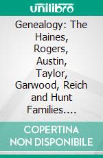 Genealogy: The Haines, Rogers, Austin, Taylor, Garwood, Reich and Hunt Families. E-book. Formato PDF ebook