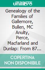 Genealogy of the Families of Gallemore, Bullen, MC Anulty, Pierce, Macfarland and Dunlap: From 87 Years B. C. To 1922 A. D. E-book. Formato PDF ebook