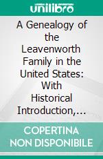 A Genealogy of the Leavenworth Family in the United States: With Historical Introduction, Etc. E-book. Formato PDF ebook di Elias Warner Leavenworth