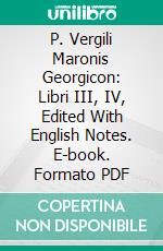 P. Vergili Maronis Georgicon: Libri III, IV, Edited With English Notes. E-book. Formato PDF ebook