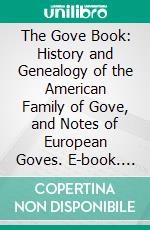 The Gove Book: History and Genealogy of the American Family of Gove, and Notes of European Goves. E-book. Formato PDF ebook di William Henry Gove