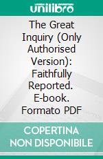 The Great Inquiry (Only Authorised Version): Faithfully Reported. E-book. Formato PDF ebook