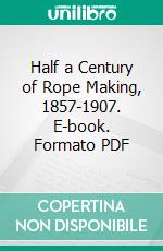 Half a Century of Rope Making, 1857-1907. E-book. Formato PDF ebook