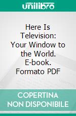 Here Is Television: Your Window to the World. E-book. Formato PDF ebook di Thomas H. Hutchinson