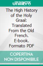 The High History of the Holy Graal: Translated From the Old French. E-book. Formato PDF ebook di Sebastian Evans