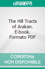 The Hill Tracts of Arakan. E-book. Formato PDF ebook