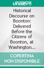 Historical Discourse on Boonton: Delivered Before the Citizens of Boonton, at Washington Hall, on the Evenings of September 21 and 28, and October 5, 1867. E-book. Formato PDF