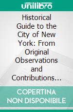 Historical Guide to the City of New York: From Original Observations and Contributions Made by Members and Friends of the City History Club of New York. E-book. Formato PDF ebook