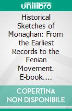 Historical Sketches of Monaghan: From the Earliest Records to the Fenian Movement. E-book. Formato PDF ebook