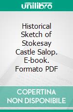 Historical Sketch of Stokesay Castle Salop. E-book. Formato PDF ebook di Thomas Wright