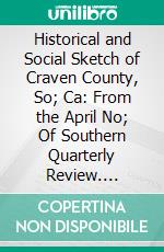 Historical and Social Sketch of Craven County, So; Ca: From the April No; Of Southern Quarterly Review. E-book. Formato PDF