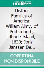 Historic Families of America: William Almy, of Portsmouth, Rhode Island, 1630; Joris Janssen De Rapaljé, of Fort Orange (Albany), New Amsterdam and Brooklyn, 1623. E-book. Formato PDF ebook di Charles Kingsbury Miller