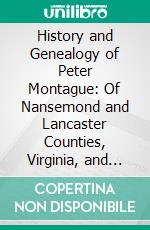 History and Genealogy of Peter Montague: Of Nansemond and Lancaster Counties, Virginia, and His Descendants, 1621 1894. E-book. Formato PDF ebook di George William Montague