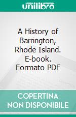 A History of Barrington, Rhode Island. E-book. Formato PDF ebook di Thomas Williams Bicknell