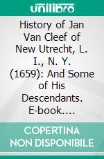 History of Jan Van Cleef of New Utrecht, L. I., N. Y. (1659): And Some of His Descendants. E-book. Formato PDF ebook di Murray Edward Poole