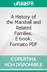 A History of the Marshall and Related Families. E-book. Formato PDF ebook di Wallace Marshall